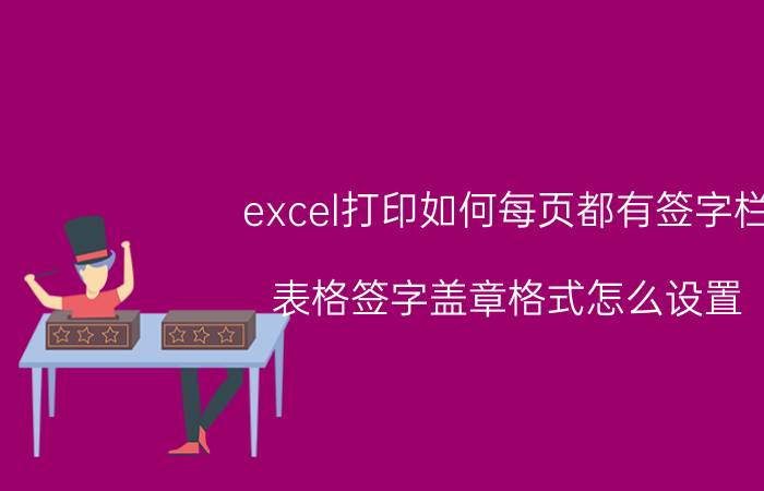 excel打印如何每页都有签字栏 表格签字盖章格式怎么设置？